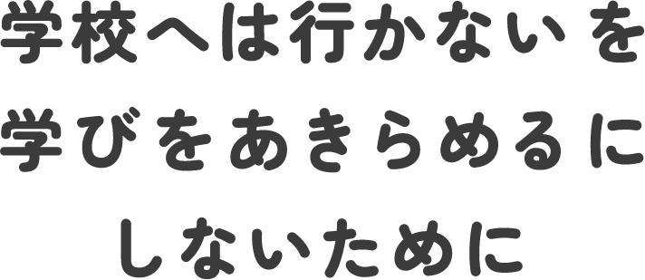 学校へは行かないを学びをあきらめるにしないために